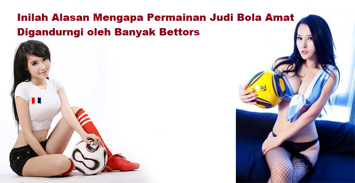 Inilah Alasan Mengapa Permainan Judi Bola Amat Digandurngi oleh Banyak Bettors